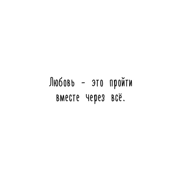 Любовь — это пройти вместе через всё. Остаться, выстоять, простить, улучшить, беречь, ценить, быть верным. Это переживать вместе все трудности, что выпадают на долю каждого. А быть рядом только когда все хорошо, красиво и радостно, это не любовь. Любить — это видеть Душу другого, это растворить себя в чувстве безудержного стремления сделать другого человека счастливее, быть поддержкой для него, спасительным кругом, маяком света. Любить — это видеть другого даже некрасивым, слабым, сбившемся с пути, но не разочароваться в нем. А продолжать дарить свою заботу. Продолжать крепко держать его руку. Любить — это пройти вместе через всё.